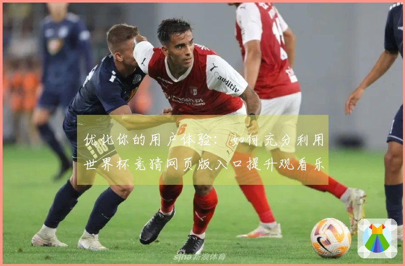 优化你的用户体验：如何充分利用世界杯竞猜网页版入口提升观看乐趣