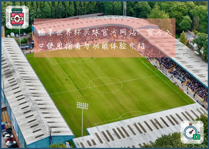 畅享世界杯买球官方网站：官方入口使用指南与功能体验介绍