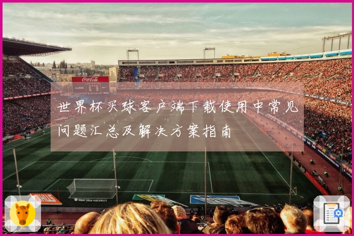 世界杯买球客户端下载使用中常见问题汇总及解决方案指南