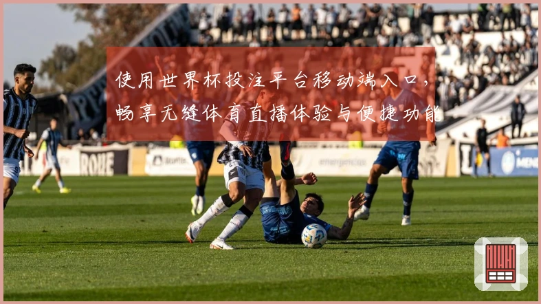 使用世界杯投注平台移动端入口，畅享无缝体育直播体验与便捷功能介绍