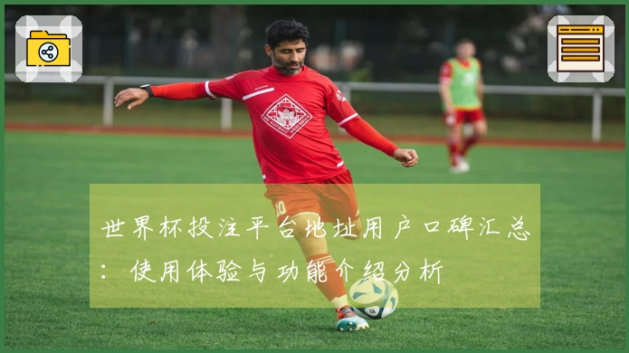 世界杯投注平台地址用户口碑汇总：使用体验与功能介绍分析