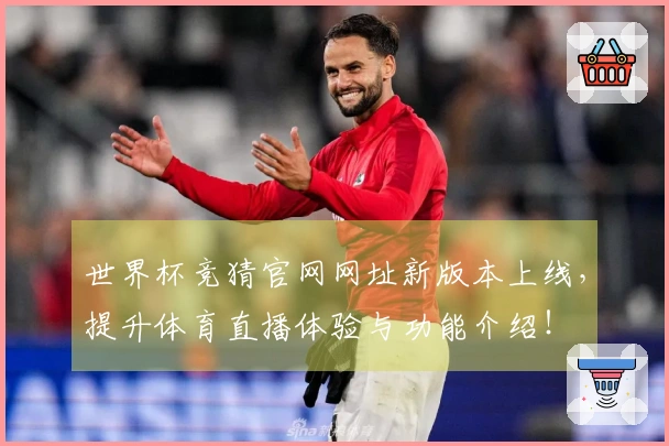世界杯竞猜官网网址新版本上线，提升体育直播体验与功能介绍！