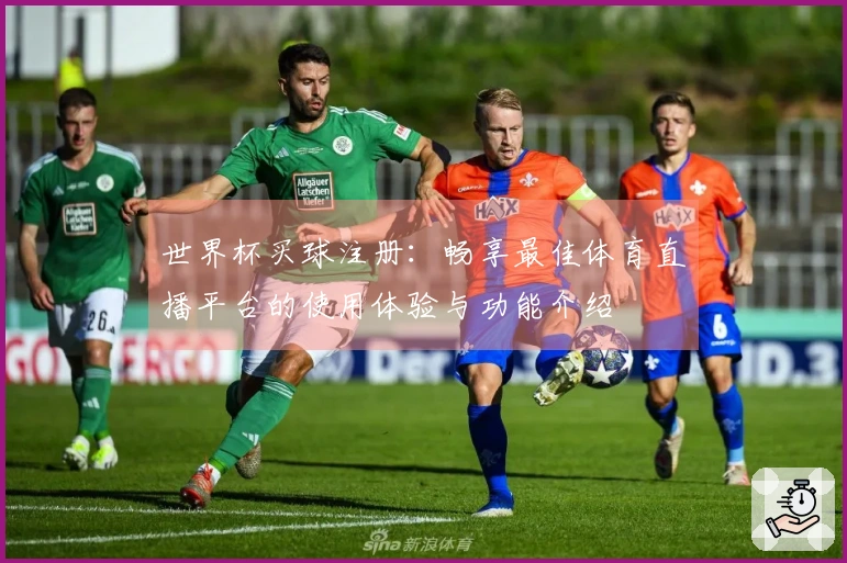 世界杯买球注册：畅享最佳体育直播平台的使用体验与功能介绍