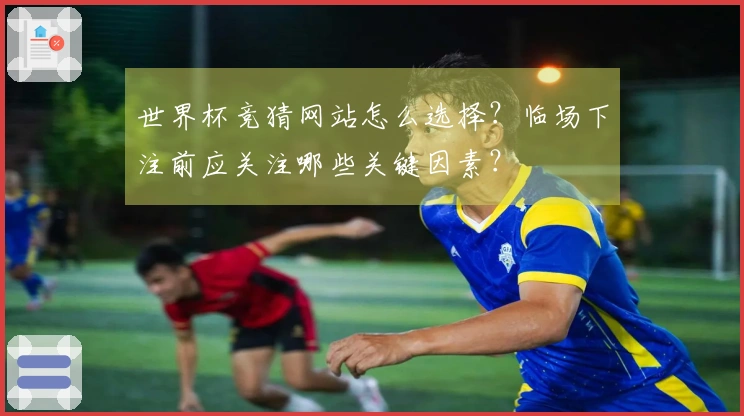 世界杯竞猜网站怎么选择？临场下注前应关注哪些关键因素？