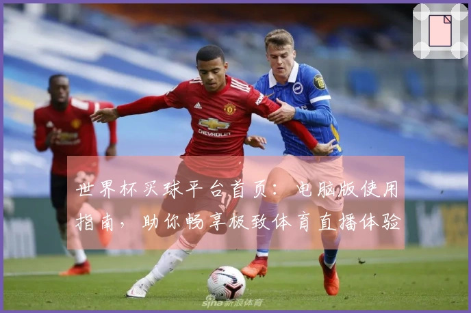 世界杯买球平台首页：电脑版使用指南，助你畅享极致体育直播体验