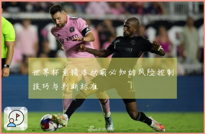 世界杯竞猜活动前必知的风险控制技巧与判断标准