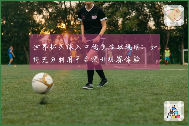 世界杯买球入口优惠活动说明：如何充分利用平台提升观赛体验