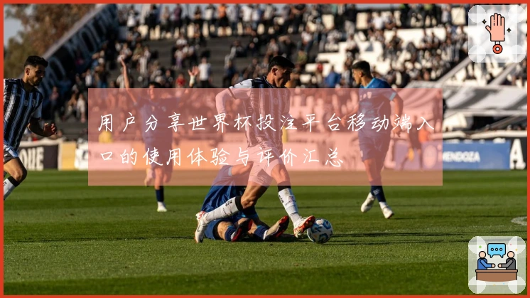 用户分享世界杯投注平台移动端入口的使用体验与评价汇总
