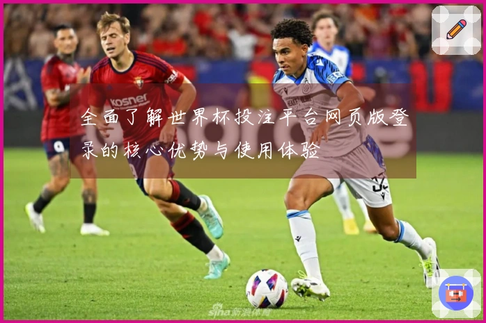 全面了解世界杯投注平台网页版登录的核心优势与使用体验