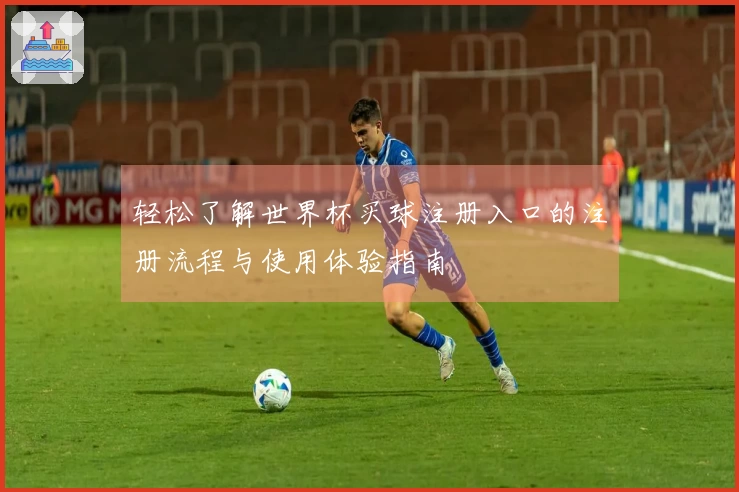 轻松了解世界杯买球注册入口的注册流程与使用体验指南