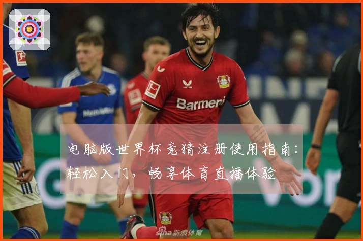 电脑版世界杯竞猜注册使用指南：轻松入门，畅享体育直播体验