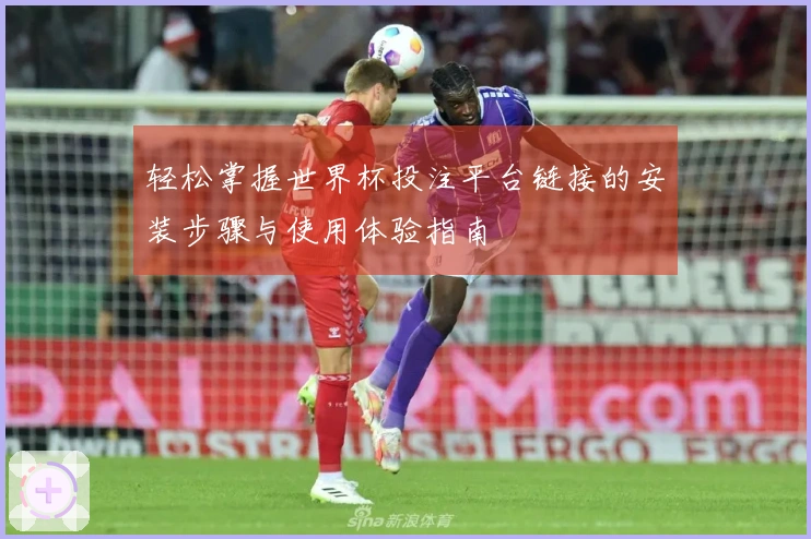 轻松掌握世界杯投注平台链接的安装步骤与使用体验指南