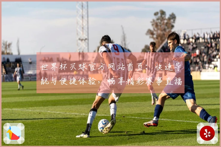 世界杯买球官方网站首页：快速导航与便捷体验，畅享精彩赛事直播入口